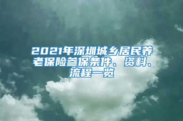 2021年深圳城鄉(xiāng)居民養(yǎng)老保險參保條件、資料、流程一覽