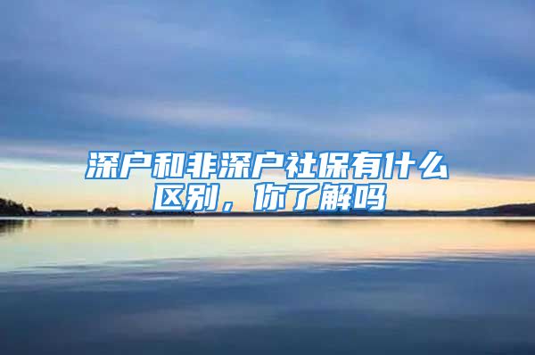 深戶(hù)和非深戶(hù)社保有什么區(qū)別，你了解嗎