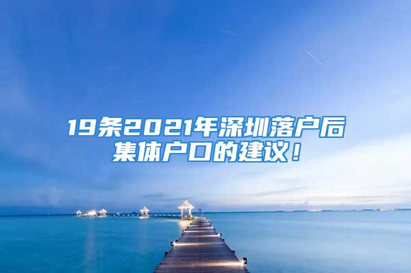 19條2021年深圳落戶后集體戶口的建議！