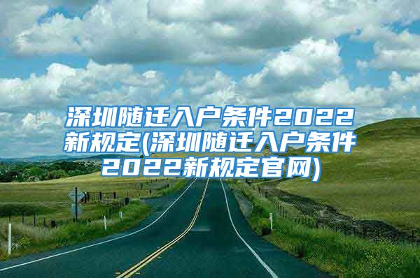 深圳隨遷入戶條件2022新規(guī)定(深圳隨遷入戶條件2022新規(guī)定官網(wǎng))