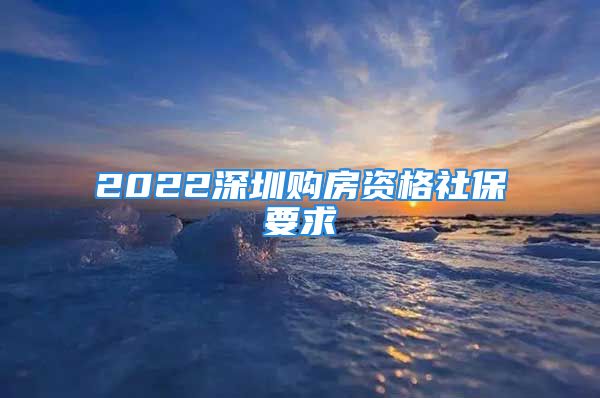 2022深圳購(gòu)房資格社保要求