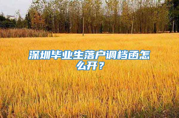 深圳畢業(yè)生落戶調檔函怎么開？