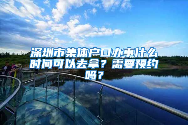 深圳市集體戶口辦事什么時間可以去拿？需要預約嗎？