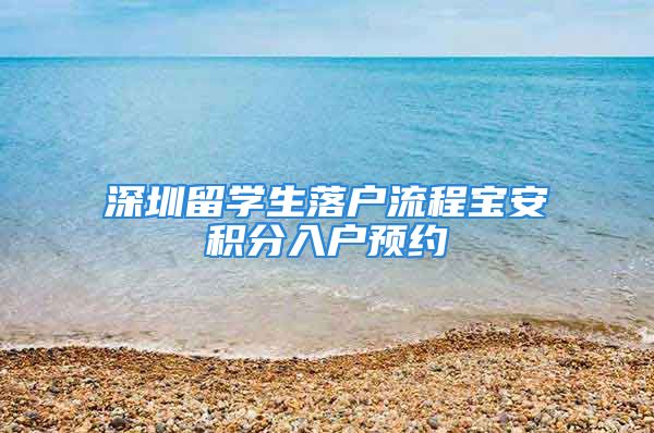 深圳留學(xué)生落戶流程寶安積分入戶預(yù)約