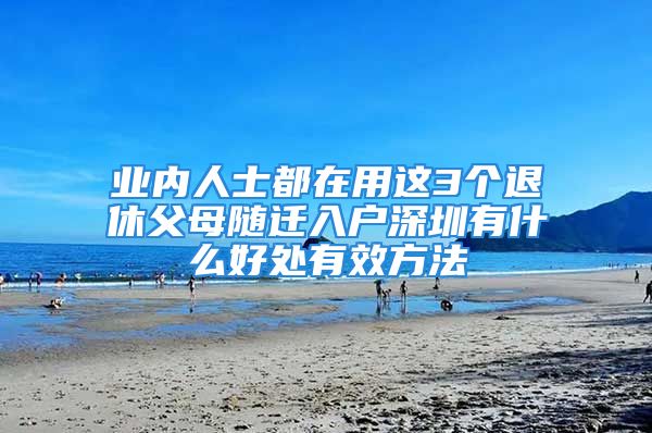 業(yè)內人士都在用這3個退休父母隨遷入戶深圳有什么好處有效方法