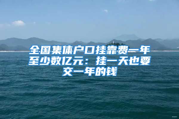 全國集體戶口掛靠費一年至少數(shù)億元：掛一天也要交一年的錢