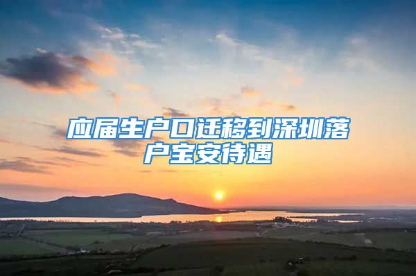 應(yīng)屆生戶口遷移到深圳落戶寶安待遇