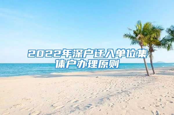 2022年深戶遷入單位集體戶辦理原則