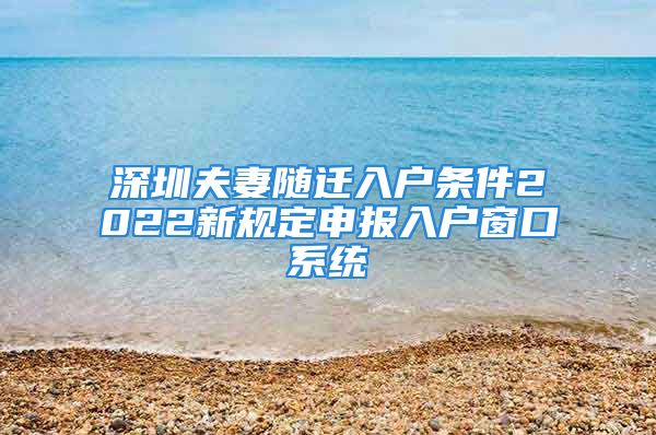 深圳夫妻隨遷入戶條件2022新規(guī)定申報(bào)入戶窗口系統(tǒng)