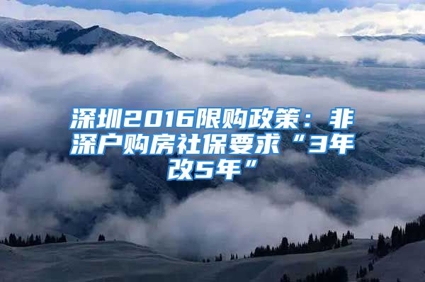 深圳2016限購(gòu)政策：非深戶(hù)購(gòu)房社保要求“3年改5年”