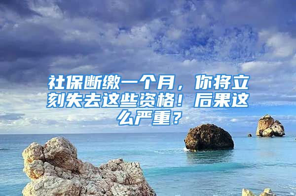 社保斷繳一個月，你將立刻失去這些資格！后果這么嚴重？