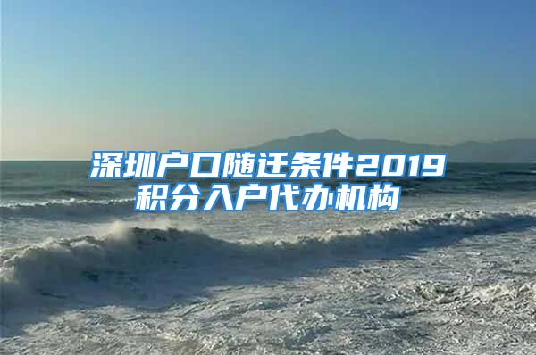 深圳戶口隨遷條件2019積分入戶代辦機(jī)構(gòu)