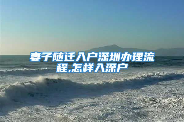 妻子隨遷入戶深圳辦理流程,怎樣入深戶