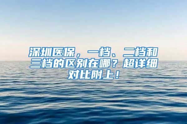 深圳醫(yī)保，一檔、二檔和三檔的區(qū)別在哪？超詳細(xì)對(duì)比附上！