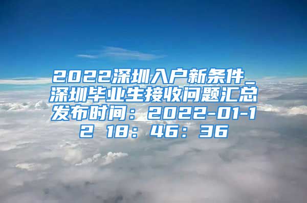 2022深圳入戶新條件_深圳畢業(yè)生接收問題匯總發(fā)布時間：2022-01-12 18：46：36