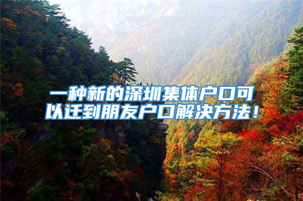 一種新的深圳集體戶口可以遷到朋友戶口解決方法！