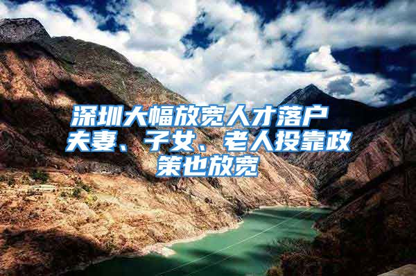 深圳大幅放寬人才落戶 夫妻、子女、老人投靠政策也放寬