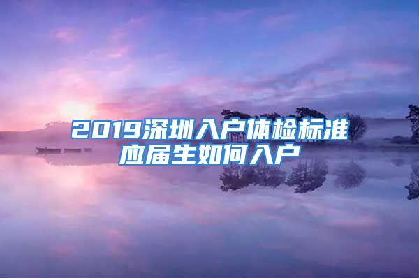 2019深圳入戶體檢標(biāo)準(zhǔn)應(yīng)屆生如何入戶