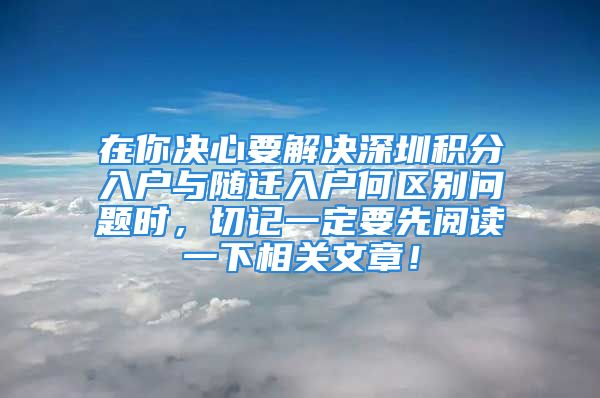 在你決心要解決深圳積分入戶與隨遷入戶何區(qū)別問題時，切記一定要先閱讀一下相關(guān)文章！