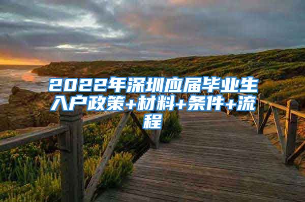 2022年深圳應(yīng)屆畢業(yè)生入戶政策+材料+條件+流程