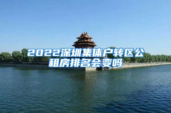 2022深圳集體戶轉(zhuǎn)區(qū)公租房排名會(huì)變嗎