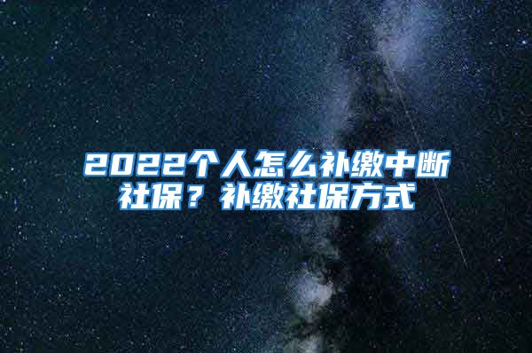 2022個(gè)人怎么補(bǔ)繳中斷社保？補(bǔ)繳社保方式