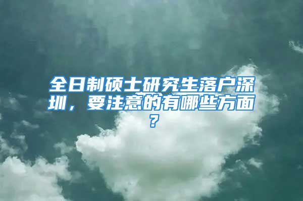 全日制碩士研究生落戶深圳，要注意的有哪些方面？