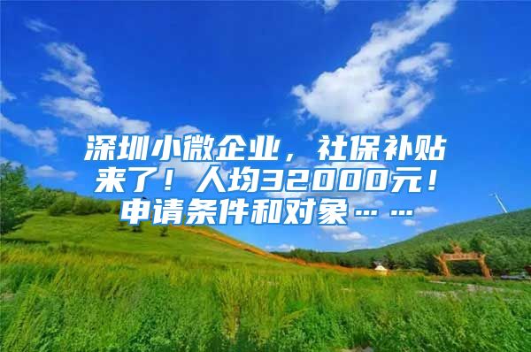 深圳小微企業(yè)，社保補貼來了！人均32000元！申請條件和對象……