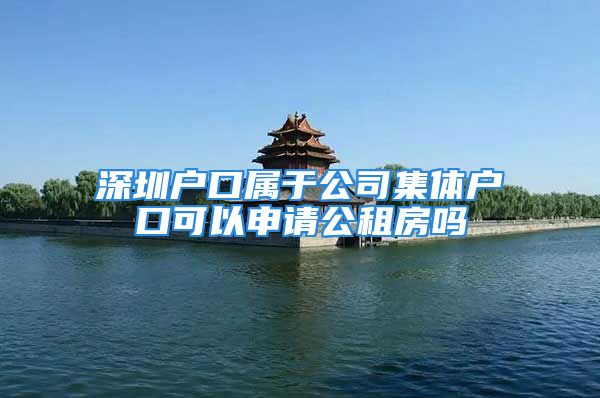 深圳戶口屬于公司集體戶口可以申請公租房嗎