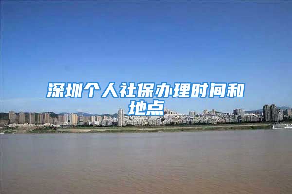 深圳個人社保辦理時間和地點