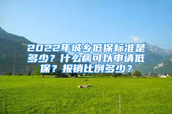 2022年城鄉(xiāng)低保標準是多少？什么病可以申請低保？報銷比例多少？