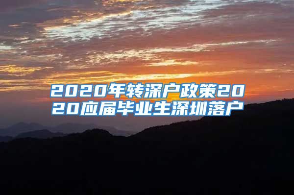 2020年轉(zhuǎn)深戶(hù)政策2020應(yīng)屆畢業(yè)生深圳落戶(hù)