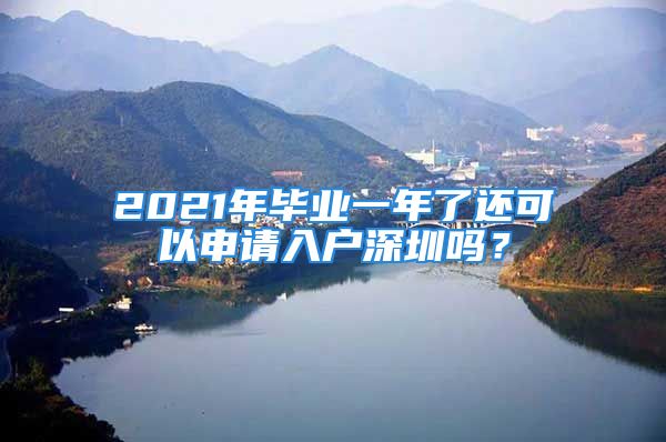 2021年畢業(yè)一年了還可以申請入戶深圳嗎？