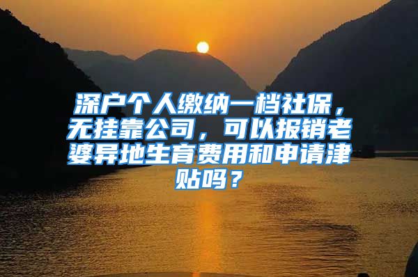 深戶個人繳納一檔社保，無掛靠公司，可以報銷老婆異地生育費用和申請津貼嗎？