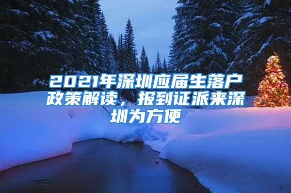 2021年深圳應(yīng)屆生落戶政策解讀，報(bào)到證派來深圳為方便