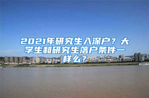 2021年研究生入深戶？大學(xué)生和研究生落戶條件一樣么？