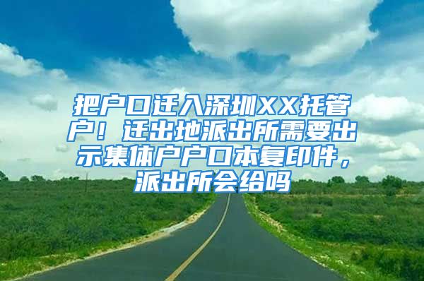 把戶口遷入深圳XX托管戶！遷出地派出所需要出示集體戶戶口本復(fù)印件，派出所會(huì)給嗎