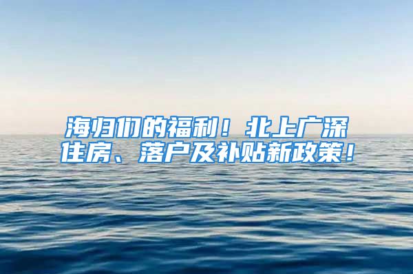 海歸們的福利！北上廣深住房、落戶及補(bǔ)貼新政策！