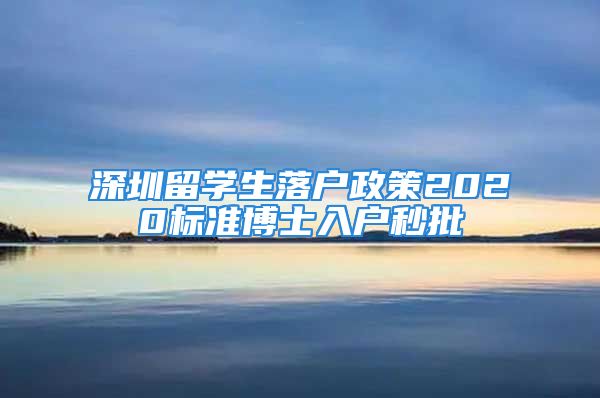 深圳留學(xué)生落戶政策2020標(biāo)準(zhǔn)博士入戶秒批