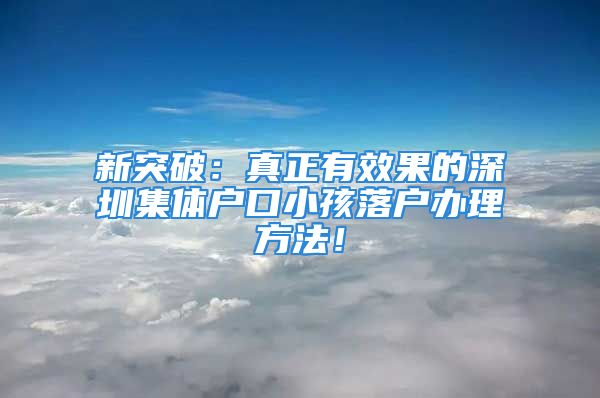 新突破：真正有效果的深圳集體戶口小孩落戶辦理方法！