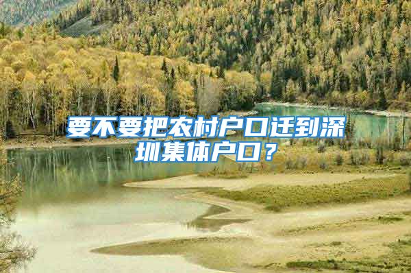 要不要把農(nóng)村戶口遷到深圳集體戶口？