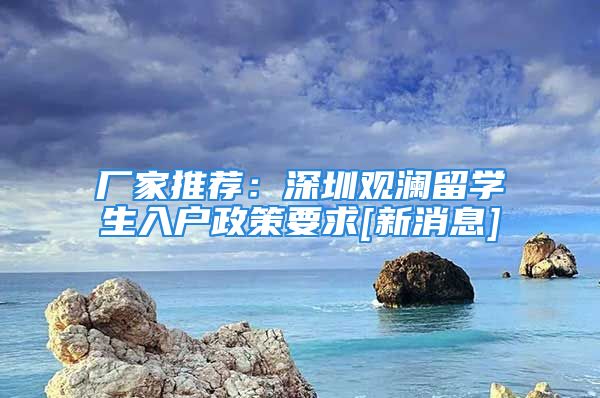 廠家推薦：深圳觀瀾留學(xué)生入戶政策要求[新消息]