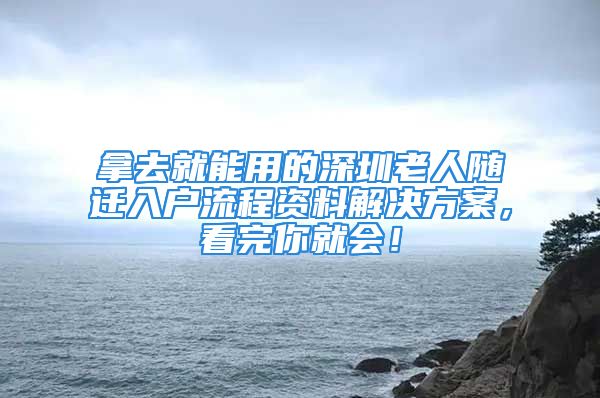 拿去就能用的深圳老人隨遷入戶流程資料解決方案，看完你就會！