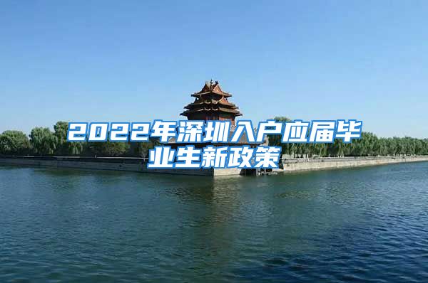 2022年深圳入戶應屆畢業(yè)生新政策