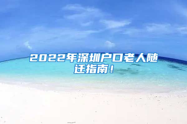 2022年深圳戶口老人隨遷指南！