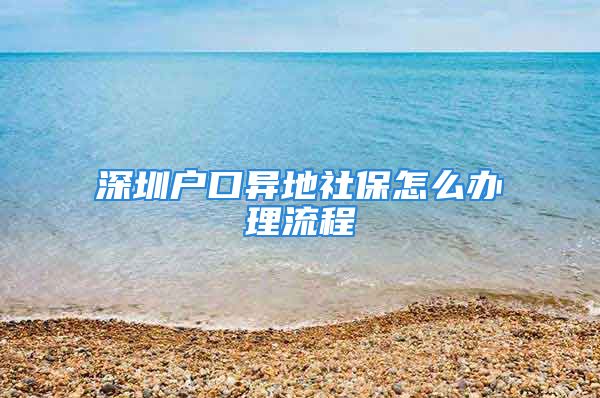 深圳戶口異地社保怎么辦理流程