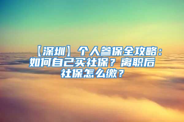 【深圳】個(gè)人參保全攻略：如何自己買(mǎi)社保？離職后社保怎么繳？