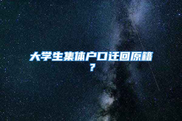 大學生集體戶口遷回原籍？