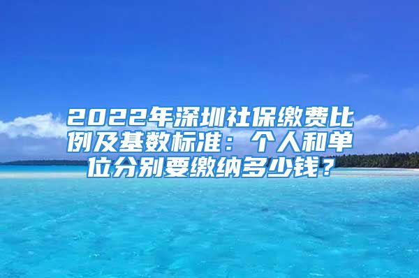 2022年深圳社保繳費(fèi)比例及基數(shù)標(biāo)準(zhǔn)：個(gè)人和單位分別要繳納多少錢(qián)？