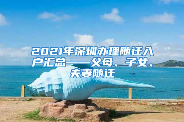 2021年深圳辦理隨遷入戶匯總——父母、子女、夫妻隨遷